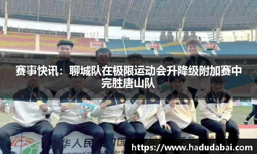 赛事快讯：聊城队在极限运动会升降级附加赛中完胜唐山队
