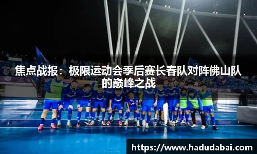 焦点战报：极限运动会季后赛长春队对阵佛山队的巅峰之战