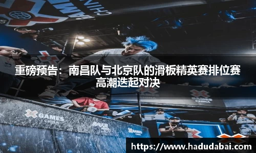 重磅预告：南昌队与北京队的滑板精英赛排位赛高潮迭起对决